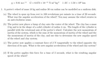 g = 9.81 ms-2 G = 6.673 × 10-1" N m² kg² 1 AU = 1.50 x 10° km
1. A potter's wheel of mass 10 kg and radius 30 cm radius can be modelled as a uniform disk.
(a) The wheel is spun up from rest to 100 revolutions per minute in a time of 20 seconds.
What was the angular acceleration of the wheel? You may assume the wheel rotates in
an anti-clockwise sense.
(b) The potter now places a lump of clay onto the centre of the wheel. The clay has a mass
2 kg and is in the shape of a solid cylinder of radius 4 cm. The length of the cylinder is
parallel with the rotational axis of the potter's wheel. Calculate the new momentum of
inertia of the system, which is the sum of the momentum of inertia of the wheel and the
the momentum of inertia of the clay, and use this to determine the new angular speed
of the wheel and clay system.
(c) The potter now applies a constant force of 2 N tangentially to the wheel opposite the
direction of its spin. What is the new angular acceleration of the wheel and clay system?
(d) If the potter applies this force for a time of 2 seconds, what is the resulting angular
speed of the wheel?
