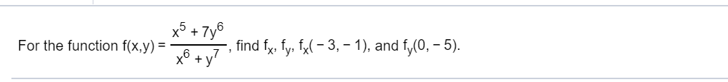 x5+7y6
For the function f(x,y)
х6
find fx. fy f-3,-1), and f,(0,- 5)
+ут
