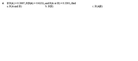 4. If P(A)3D0.3867, Р(ВА) 3D 04232, and P(A or B)%3D0.5381,fmd
а. Р(А аnd B)
b. P(B)
с. Р(АВ)
