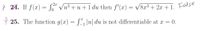 Ÿ 24. If f(x) = S" Vu3 + u +1 du then f'(x) = v8x³ + 2x +1. False
25. The function g(x) = [*, lu| du is not differentiable at x =
= 0.
