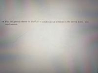 13. Find the general solution to
2 cos (2x)
cos(2x) and all solutions on the interval [0, 27). Give
exact answers.
