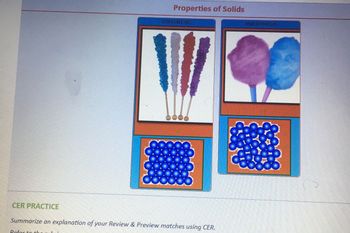 Properties of Solids
CRYSTALLING
AMORPHOUS
WO
**
CER PRACTICE
Summarize an explanation of your Review & Preview matches using CER.
Refer to the