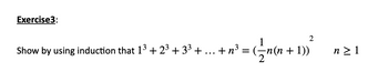 Exercise3:
Show by using induction that 13 +2³+3³ +
2
+ n³ = ({_n(n + 1))
n≥ 1