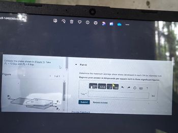 c8-1d483360c4d4.jpeg
Consider the plates shown in (Figure 1). Take
=1
P₁ = 12 kip and P2 = 6 kip.
Figure
< 1 of 1 >
P2
P2
▾
Part A
Determine the maximum average shear stress developed in each 3/4-in-diameter bolt.
Express your answer in kilopounds per square inch to three significant figures.
ΑΣΦ
vec
Tavg
Submit
Request Answer
Provide Feedback
ksi