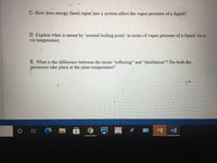 C. How does energy (heat) input into a system affect the vapor pressure of a liquid?
D. Explain what is meant by 'normal boiling point' in terms of vapor pressure of a liquid vis-a-
vis temperature.
E. What is the difference between the terms "refluxing" and "distillation"? Do both the
processes take place at the same temperature?
IAI
w]
Adobe
P.
