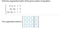 Write the augmented matrix of the given system of equations.
x+y-z = 3
Зх- бу
=
3
Зx + 5у -z
= 1
The augmented matrix is
