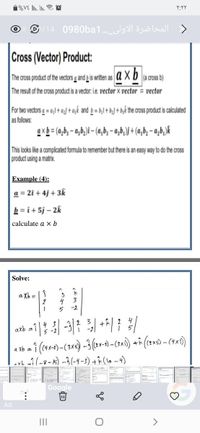 O/14
المحاضرة الأولی..0980ba1
Cross (Vector) Product:
The cross product of the vectors a and b is witten as
a x b
|(a cross b)
The result of the cross product is a vector. ie. vector × vector = vector
For two vectors a = a,l+a;] + a;k and b = bjl+ b;] + b,k the cross product is calculated
as follows:
axb = (a,b, – a,b,)1– (a,b; -a,b;)) + (a,b; - a,b,)k
This looks like a complicated formula to remember but there is an easy way to do the cross
product using a matrix.
Example (4):
a = 2î + 4j + 3k
b = i + 5j – 2k
calculate a x b
Solve:
a Xb =
3
-2
axb =
X-2) -
-rh il-8-6) -3(-4-3) + Â (lo -4)
Google
Ad
II
<>
