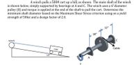 A winch pulls a 500# cart up a hill, as shown. The main shaft of the winch
is shown below, simply supported by bearings at A and C. The winch uses a 6"diameter
pulley (B) and torque is applied at the end of the shaft to pull the cart. Determine the
minimum shaft diameter based on the Maximum Shear Stress criterion using on a yield
strength of 50ksi and a design factor of 2.0.
12"
18"
winch
B
cart
Cable
15°
A
