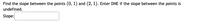 Find the slope between the points (0, 1) and (2, 1). Enter DNE if the slope between the points is
undefined.
Slope:
