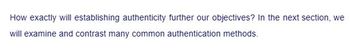 How exactly will establishing authenticity further our objectives? In the next section, we
will examine and contrast many common authentication methods.