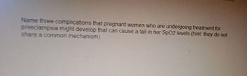 Name three complications that pregnant women who are undergoing treatment for
preeclampsia might develop that can cause a fall in her SpO2 levels (hint: they do not
share a common mechanism)