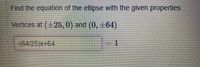 Find the equation of the ellipse with the given properties:
Vertices at (+25, 0) and (0, ±64)
and (0, 164
-(64/25)x+64
1.
