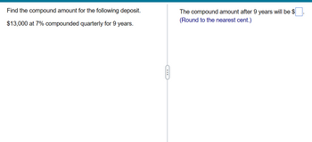 Find the compound amount for the following deposit.
$13,000 at 7% compounded quarterly for 9 years.
C
The compound amount after 9 years will be $
(Round to the nearest cent.)