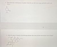 4. Draw both chair conformations of menthol. Circle the one with lower energy and briefly justify your
choice.
5. Circle all centers of chirality in the following molecule. How many possible stereoisomers can be formed?
