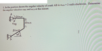 ### Problem Statement

1. In the position shown, the angular velocity of crank AB is \( \omega_{AB} = 2 \, \text{rad/s clockwise} \). Determine the angular velocities \( \omega_{BC} \) and \( \omega_{CD} \) at this instant.

### Diagram Explanation

The diagram accompanying the problem is a mechanical linkage system consisting of three parts: a crank (AB), another link (BC), and a connector (CD). Here's a detailed description:

- **Point A**: This is the pivot point where the crank AB is attached. It serves as the rotation center.
- **Crank AB**: 
  - It is marked with a length of 60 mm.
  - This crank rotates around point A.
  - It is shown with an angular velocity \( \omega_{AB} \).
- **Link BC**: 
  - It connects point B to point C and is 50 mm in length.
- **Connector CD**:
  - This part is inclined at an angle of 30 degrees relative to the horizontal.
  - It connects point C to point D and is 80 mm in length.
- **Arrows**: Indicate the rotational direction and axis.

The task is to calculate \( \omega_{BC} \) and \( \omega_{CD} \) given the angular velocity of crank AB.