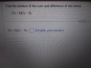 Find the product of the sum and difference of two terms.
(7z+6)(7z - 6)
(7z+6)(7z - 6) - (Simplify your answer)
ET