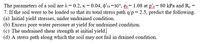 The parameters of a soil are = 0.2, K = 0.04, d'es =30°, e= 1.08 at p's= 80 kPa and R, =
7. If the soil were to be loaded so that its total stress path q/p = 2.5, predict the following.
(a) Initial yield stresses, under undrained condition.
(b) Excess pore water pressure at yield for undrained condition.
(c) The undrained shear strength at initial yield.
(d) A stress path along which the soil may not fail in drained condition.
