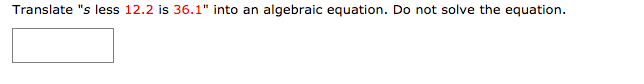 Translate "s less 12.2 is 36.1" into an algebraic equation. Do not solve the equation.
