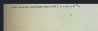 0 is
A sine wave has a maximum value of 10 V. Its value at 45 0 is
