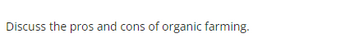 Discuss the pros and cons of organic farming.