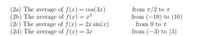 from 7/2 to TI
from (–10) to (10)
(2a) The average of f(x) = cos(3x)
(2b) The average of f(x) = x²
(2c) The average of f(x) = 2x sin(x)
(2d) The average of f(x) = 3x
from 0 to ↑
%3D
from (-3) to (3)
