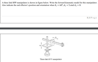 A three link RPP manipulator is shown in figure below. Write the forward kinematic model for this manipulator.
Also indicate the end effector's position and orientation when 0, = 60°, d2 = 5 and d3 = 8.
1|1 P age
Three-link RPP manipulator
