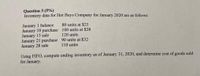 Question 3 (5%)
Inventory data for Hot Buys Company for January 2020 are as follows:
January I balance
January 10 purchase 100 units at $28
January 15 sale
January 21 purchase 90 units at $32
January 28 sale
80 units at $25
120 units
110 units
Using FIFO, compute ending inventory as of January 31, 2020, and determine cost of goods sold
for January.
