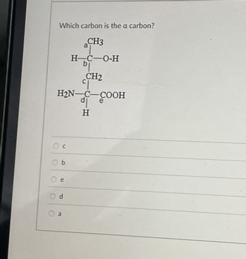 Which carbon is the a carbon?
CH3
H-C-O-H
b
CH2
H2N C-COOH
de
H
C
b
e
d
a