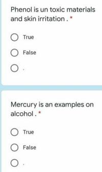 Phenol is un toxic materials
and skin irritation. *
True
False
Mercury is an examples
alcohol. *
True
False
O.
