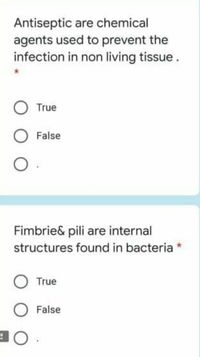 Antiseptic are chemical
agents used to prevent the
infection in non living tissue.
True
False
Fimbrie& pili are internal
structures found in bacteria *
True
False
