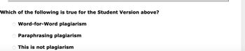 Which of the following is true for the Student Version above?
Word-for-Word plagiarism
Paraphrasing plagiarism
This is not plagiarism