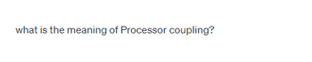 what is the meaning of Processor coupling?