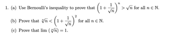 1. (a) Use Bernoulli's inequality to prove that (1+
(b) Prove that Vn< (1+
1
VT) ²
(c) Prove that lim (√√/n) = 1.
n
√₁)" =
for all n € N.
> √n for all n € N.