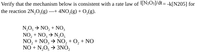 Verify that the mechanism below is consistent with a rate law of ![N2OS]/dt= -k[N205] for
the reaction 2N,O-(g) –+ 4NO,(g) + 0,(g).
N,O, → NO, + NO,
NO, + NO, → N,O;
NO, + NO, → NO, + O, + NO
NO + N,O, → 3NO,
