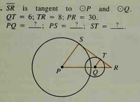 . SR is tangent to OP and OQ.
от
QT = 6; TR = 8; PR = 30.
PQ
?; ST
?: PS =
?
S
T
R
