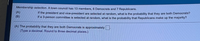 Membership selection. A town council has 13 members, 6 Democrats and 7 Republicans.
(A)
(B)
the president and vice-president are selected at random, what is the probability that they are both Democrats?
f a 3-person committee is selected at random, what is the probability that Republicans make up the majority?
(A) The probability that they are both Democrats is approximately
Type a decimal. Round to three decimal places.)
