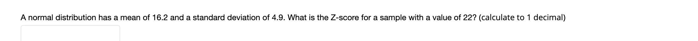 A normal distribution has a mean of 16.2 and a standard deviation of 4.9. What is the Z-score for a sample with a value of 22? (calculate to 1 decimal)
