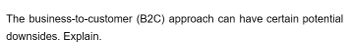 The business-to-customer (B2C) approach can have certain potential
downsides. Explain.
