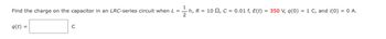 Find the charge on the capacitor in an LRC-series circuit when L =
q(t) =
с
- h, R = 10 , C = 0.01 f, E(t) = 350 V, q(0) = 1 C, and i(0) = 0 A.