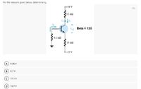 For the network given below, determine Ve
9+16 V
12 kA
V Beta = 120
9.1 kA
IS LO
6-12 V
A) 0.06 V
0.7 V
11.1 V
12.7 V
