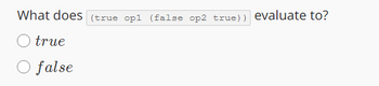 What does (true opl (false op2 true)) evaluate to?
○ true
○ false
