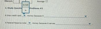 Attempts
is not
2. Study Questio
is
A Misa credit card
Average/2
Problems #2
money because it
A Federal Reserve note
money because it serves