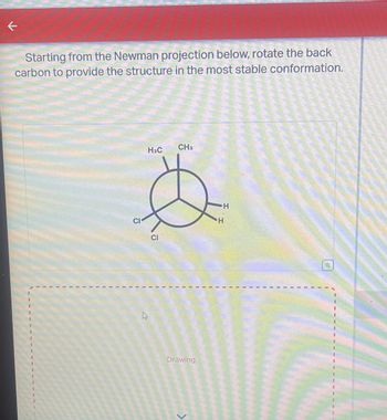 K
Starting from the Newman projection below, rotate the back
carbon to provide the structure in the most stable conformation.
CI
H3C
4
CI
CH3
Drawing
L
H