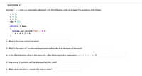 QUESTION 13
Assume j, i, n, and max have been declared. Use the following code to answer the questions that follow:
j
3;
k = 1;
n = 2;
max = 21;
while (n < max)
{
'#');
System.out.printf("%c",
n = n + j - k;
}
1) What is the loop control variable?
2) What is the value of n in the test expression before the first iteration of the loop?
3) In the first iteration, what is the value of n after the assignment statement ( n = n + j
k; )?
4) How many '#' symbols will be displayed by this code?
5) What value stored in n causes the loop to stop?
