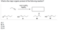 What is the major organic product of the following reaction?
H2O, H2SO4
H9SO4
HO
IV
HO
II
III
A)I
B) I|
C) II
D) IV
