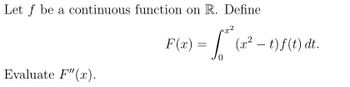 Let f be a continuous function on R. Define
x²
fa
Evaluate F"(x).
F(x) =
=
(x² – t) f(t) dt.