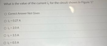 **Quiz Question on Current Calculation in Electric Circuits**

*Question:*
What is the value of the current \( I_1 \) for the circuit shown in Figure 1?

*Answer Options:*
- ○ Correct Answer Not Given
- ○ \( I_1 = 0.27 \, \text{A} \)
- ○ \( I_1 = 2.0 \, \text{A} \)
- ○ \( I_1 = 3.5 \, \text{A} \)
- ○ \( I_1 = 0.5 \, \text{A} \)

*Explanation:*
This question pertains to the calculation of current in a specific circuit diagram (referred to as Figure 1). The correct answer is one of the given options and represents the computed current \( I_1 \). To solve the problem, students need to analyze the provided circuit diagram (which is not displayed here), apply appropriate electrical laws such as Ohm's Law or Kirchhoff's Laws, and determine the correct current value.

After solving, students can select the answer that matches their calculation. If the exact value does not match any of the given options, they should choose "Correct Answer Not Given".

Remember, understanding circuit diagrams and being able to apply fundamental principles to solve for unknowns like current, voltage, and resistance is crucial for mastering circuit analysis.

**Note:**
Since the figure itself is not provided here, make sure to refer to Figure 1 in your course material to answer this question accurately.