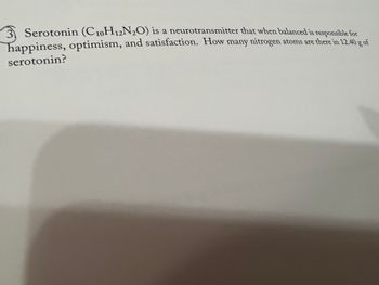 3 Serotonin (C10H12N₂O) is a neurotransmitter that when balanced is responsible for
happiness, optimism, and satisfaction. How many nitrogen atoms are there in 12.40 g of
serotonin?