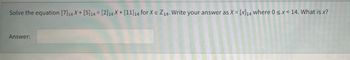 Solve the equation [7]14 X + [5]14 = [2]14 X+ [11]14 for XE Z14. Write your answer as X= [x]14 where 0 < x < 14. What is x?
Answer: