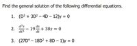 Find the general solution of the following differential equations.
1. (D3 + 3D2 – 4D – 12)y = 0
d3s
2.
dt3
ds
19 + 30s = 0
dt
3. (27D4 – 18D² + 8D – 1)y = 0
